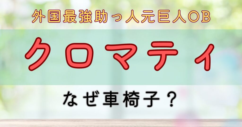 クロマティ　車椅子　なぜ