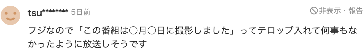 フジなので「この番組は⚪︎月⚪︎日に撮影しました」ってテロップ入れて何事もなかったように放送しそうです。