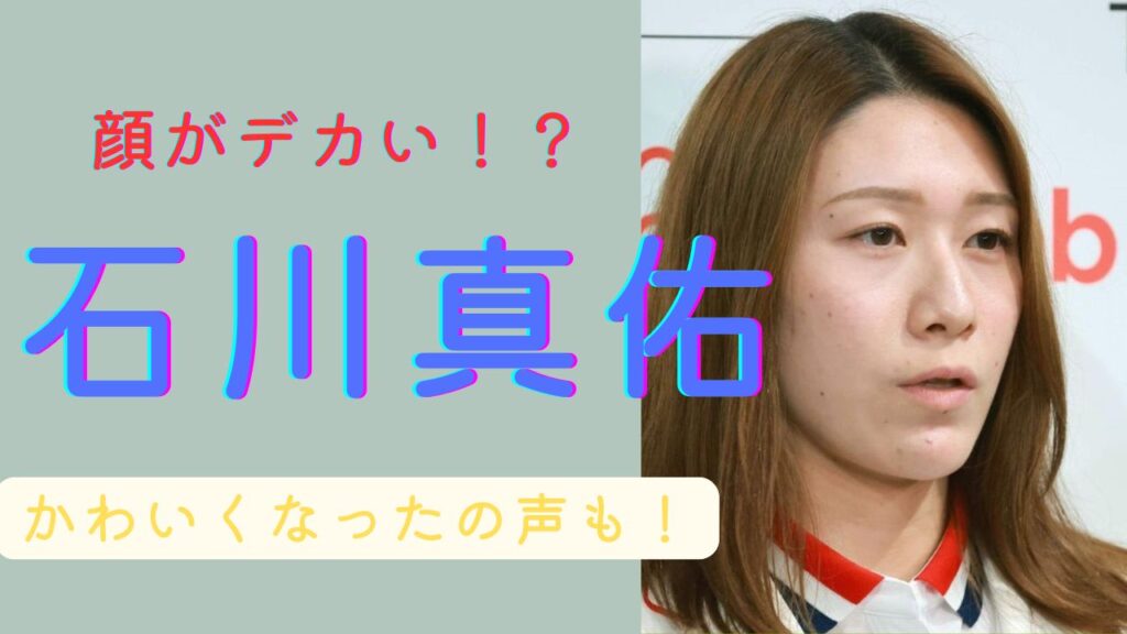 石川真佑　顔がデカい
